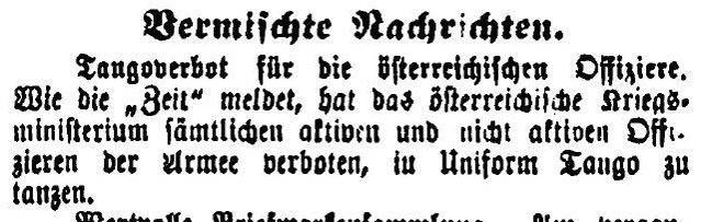 Feldkircher Anzeiger am 3. Jänner 1914: Wie die „Zeit“ meldet, hat das österreichische Kriegsministerium sämtlichen aktiven und nichtaktiven Offizieren der Armee verboten, in Uniform Tango zu tanzen.